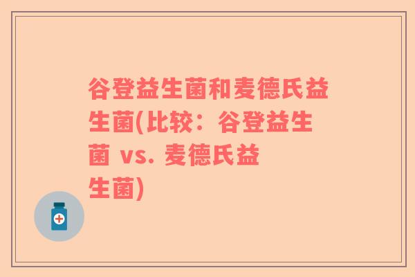谷登益生菌和麦德氏益生菌(比较：谷登益生菌 vs. 麦德氏益生菌)