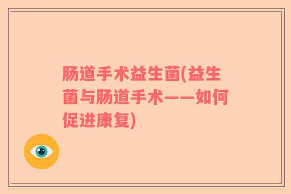 肠道手术益生菌(益生菌与肠道手术——如何促进康复)