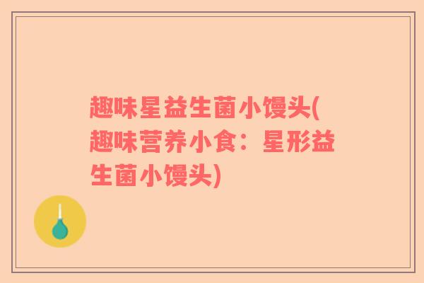 趣味星益生菌小馒头(趣味营养小食：星形益生菌小馒头)