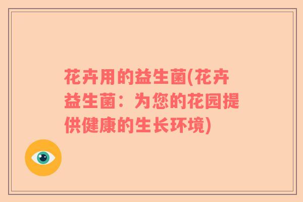 花卉用的益生菌(花卉益生菌：为您的花园提供健康的生长环境)
