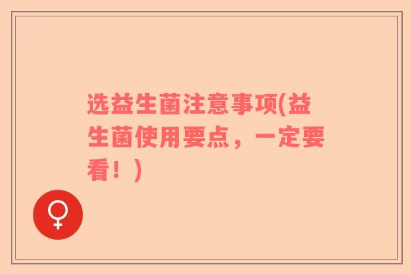 选益生菌注意事项(益生菌使用要点，一定要看！)