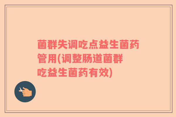菌群失调吃点益生菌药管用(调整肠道菌群 吃益生菌药有效)