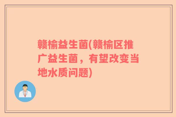 赣榆益生菌(赣榆区推广益生菌，有望改变当地水质问题)