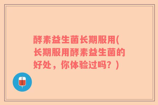 酵素益生菌长期服用(长期服用酵素益生菌的好处，你体验过吗？)