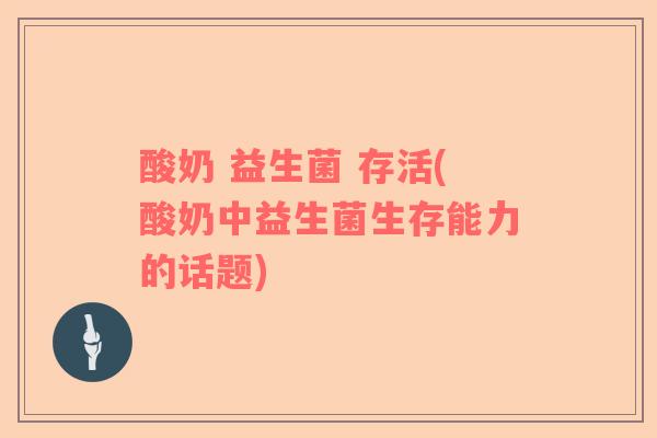 酸奶 益生菌 存活(酸奶中益生菌生存能力的话题)