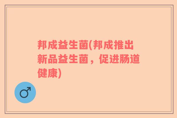 邦成益生菌(邦成推出新品益生菌，促进肠道健康)