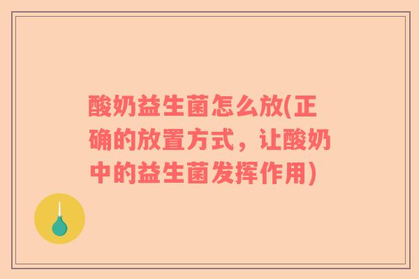 酸奶益生菌怎么放(正确的放置方式，让酸奶中的益生菌发挥作用)