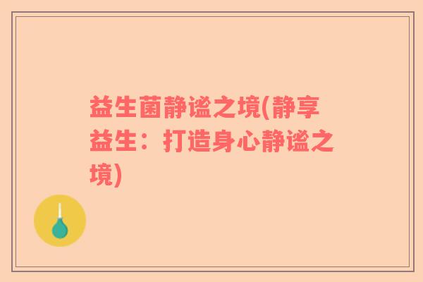益生菌静谧之境(静享益生:打造身心静谧之境) 益生菌静谧之境(静享益生:打造身心静谧之境)