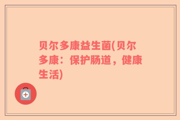 贝尔多康益生菌(贝尔多康:保护肠道,健康生活) 贝尔多康益生菌(贝尔多康:保护肠道,健康生活)