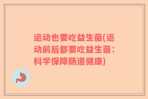 运动也要吃益生菌(运动前后都要吃益生菌：科学保障肠道健康)
