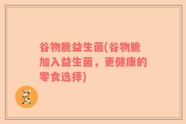 谷物脆益生菌(谷物脆加入益生菌，更健康的零食选择)