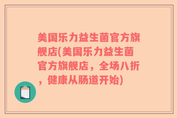 美国乐力益生菌官方旗舰店(美国乐力益生菌官方旗舰店，全场八折，健康从肠道开始)