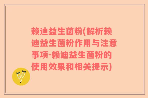 赖迪益生菌粉(解析赖迪益生菌粉作用与注意事项-赖迪益生菌粉的使用效果和相关提示)