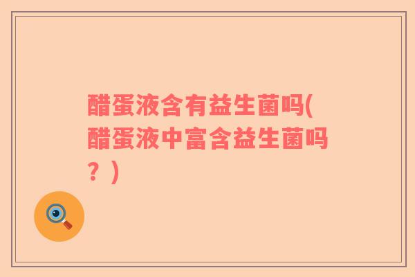 醋蛋液含有益生菌吗(醋蛋液中富含益生菌吗？)