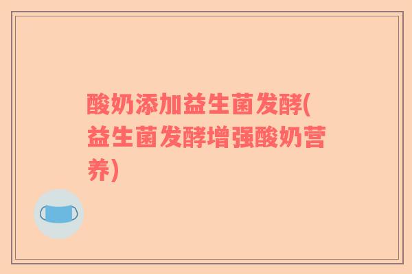 酸奶添加益生菌发酵(益生菌发酵增强酸奶营养)