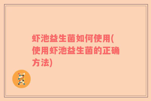 虾池益生菌如何使用(使用虾池益生菌的正确方法)