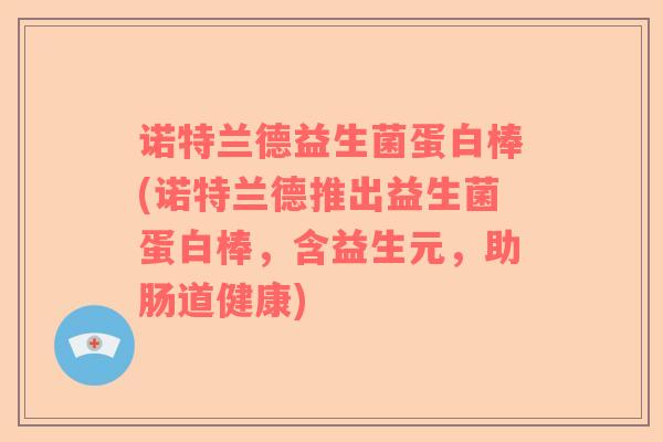诺特兰德益生菌蛋白棒(诺特兰德推出益生菌蛋白棒，含益生元，助肠道健康)