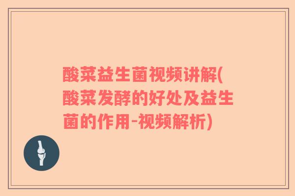 酸菜益生菌视频讲解(酸菜发酵的好处及益生菌的作用-视频解析)