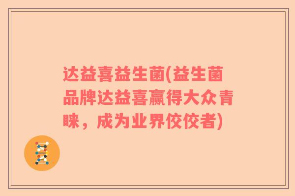 达益喜益生菌(益生菌品牌达益喜赢得大众青睐，成为业界佼佼者)