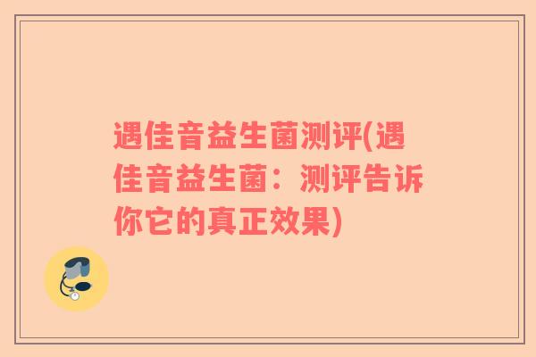 遇佳音益生菌测评(遇佳音益生菌：测评告诉你它的真正效果)