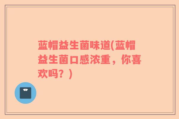 蓝帽益生菌味道(蓝帽益生菌口感浓重，你喜欢吗？)