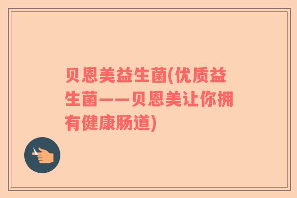 贝恩美益生菌(优质益生菌——贝恩美让你拥有健康肠道)