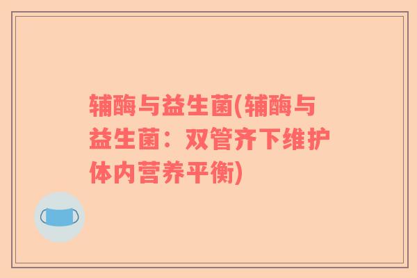 辅酶与益生菌(辅酶与益生菌：双管齐下维护体内营养平衡)