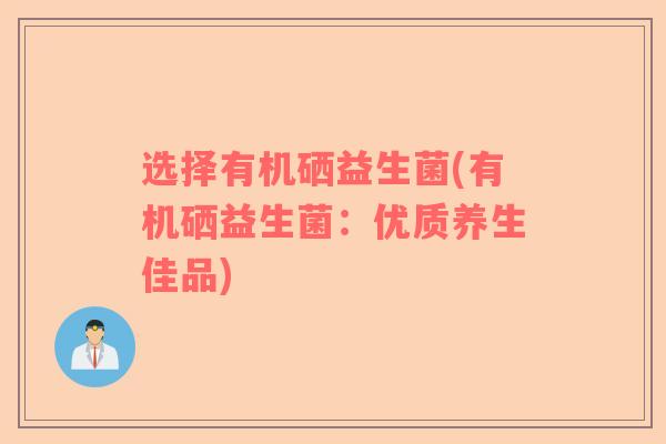 选择有机硒益生菌(有机硒益生菌：优质养生佳品)
