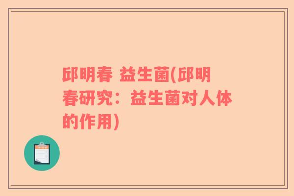 邱明春 益生菌(邱明春研究：益生菌对人体的作用)