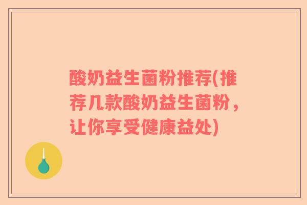 酸奶益生菌粉推荐(推荐几款酸奶益生菌粉，让你享受健康益处)