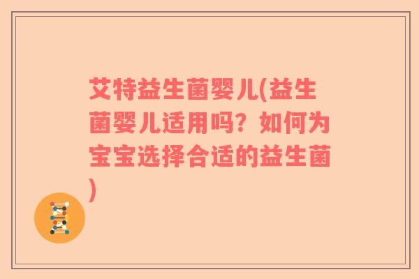 艾特益生菌婴儿(益生菌婴儿适用吗？如何为宝宝选择合适的益生菌)