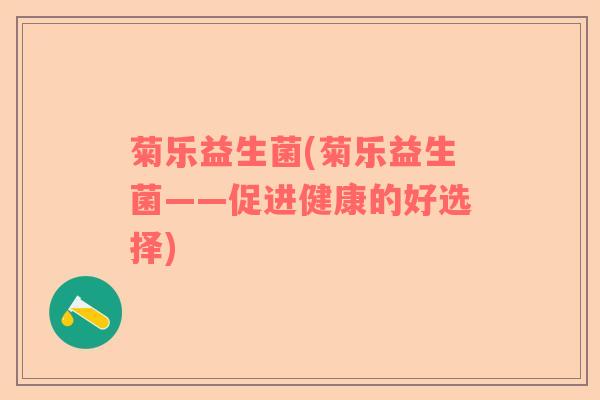 菊乐益生菌(菊乐益生菌——促进健康的好选择)