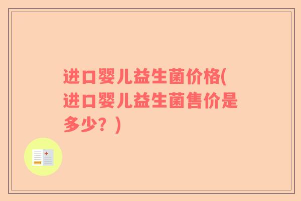 进口婴儿益生菌价格(进口婴儿益生菌售价是多少？)