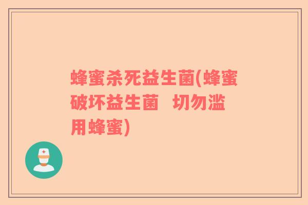 蜂蜜杀死益生菌(蜂蜜破坏益生菌  切勿滥用蜂蜜)