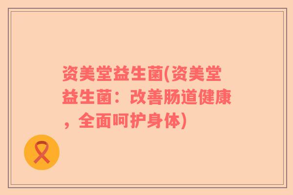 资美堂益生菌(资美堂益生菌：改善肠道健康，全面呵护身体)