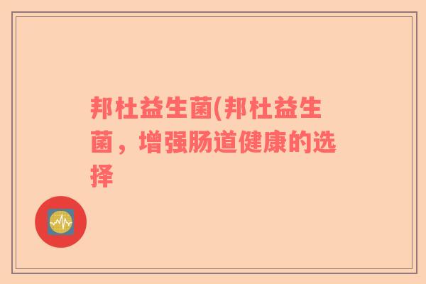邦杜益生菌(邦杜益生菌，增强肠道健康的选择