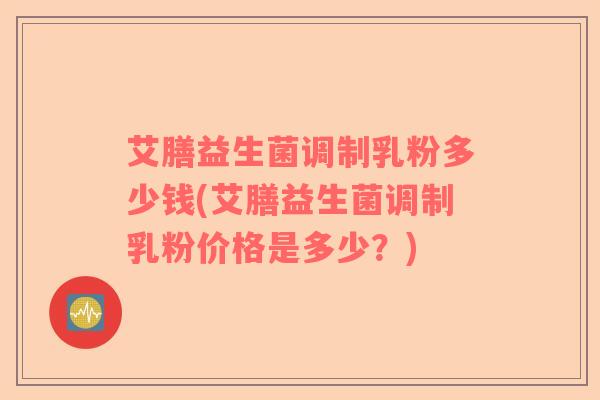 艾膳益生菌调制乳粉多少钱(艾膳益生菌调制乳粉价格是多少？)