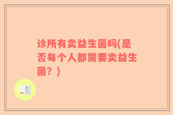 诊所有卖益生菌吗(是否每个人都需要卖益生菌?) 诊所有卖益生菌吗(是否每个人都需要卖益生菌?)