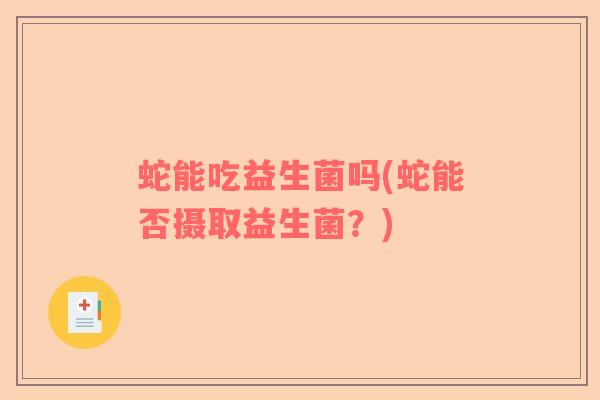 蛇能吃益生菌吗(蛇能否摄取益生菌？)
