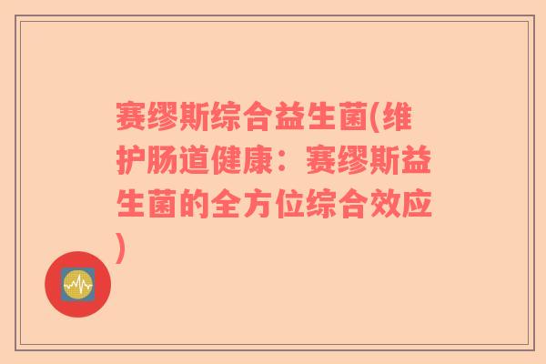 赛缪斯综合益生菌(维护肠道健康：赛缪斯益生菌的全方位综合效应)