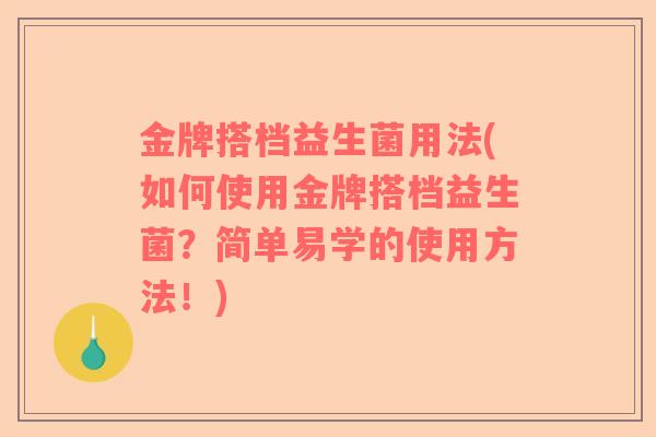 金牌搭档益生菌用法(如何使用金牌搭档益生菌?简单易学的使用方法!) 金牌搭档益生菌用法(如何使用金牌搭档益生菌?简单易学的使用方法!)