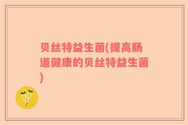 贝丝特益生菌(提高肠道健康的贝丝特益生菌)