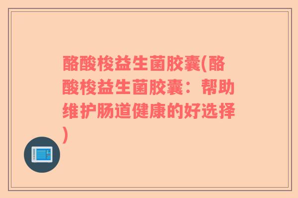 酪酸梭益生菌胶囊(酪酸梭益生菌胶囊：帮助维护肠道健康的好选择)
