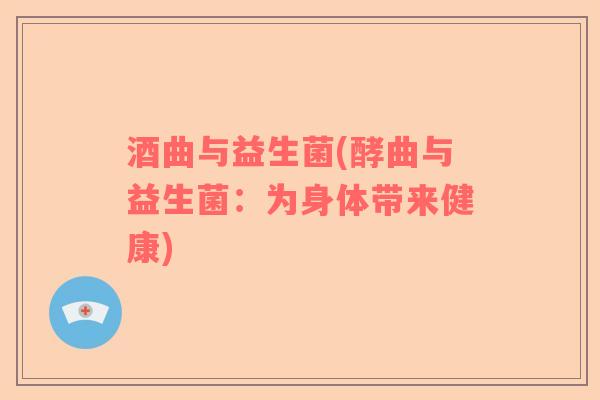酒曲与益生菌(酵曲与益生菌：为身体带来健康)
