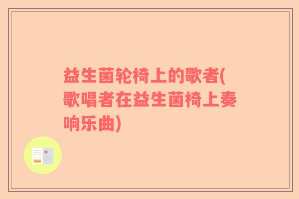 益生菌轮椅上的歌者(歌唱者在益生菌椅上奏响乐曲)