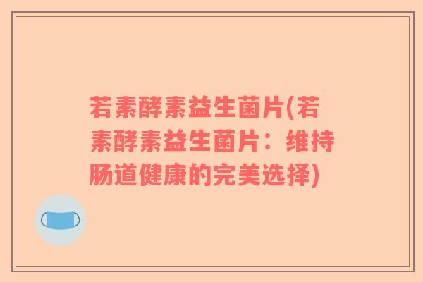 若素酵素益生菌片(若素酵素益生菌片：维持肠道健康的完美选择)