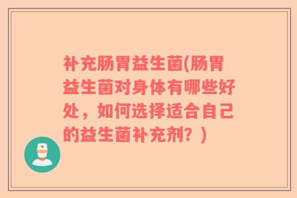 补充肠胃益生菌(肠胃益生菌对身体有哪些好处，如何选择适合自己的益生菌补充剂？)