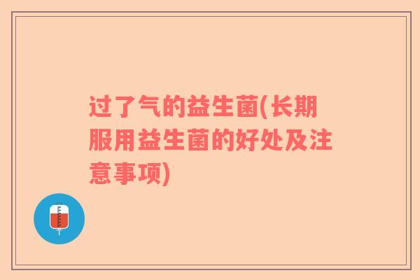 过了气的益生菌(长期服用益生菌的好处及注意事项)