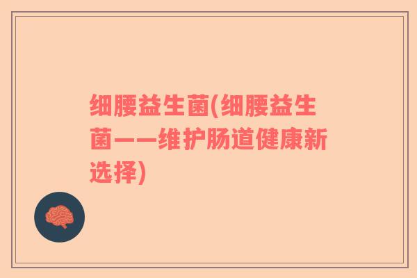 细腰益生菌(细腰益生菌——维护肠道健康新选择)