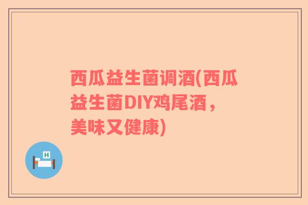 西瓜益生菌调酒(西瓜益生菌DIY鸡尾酒，美味又健康)
